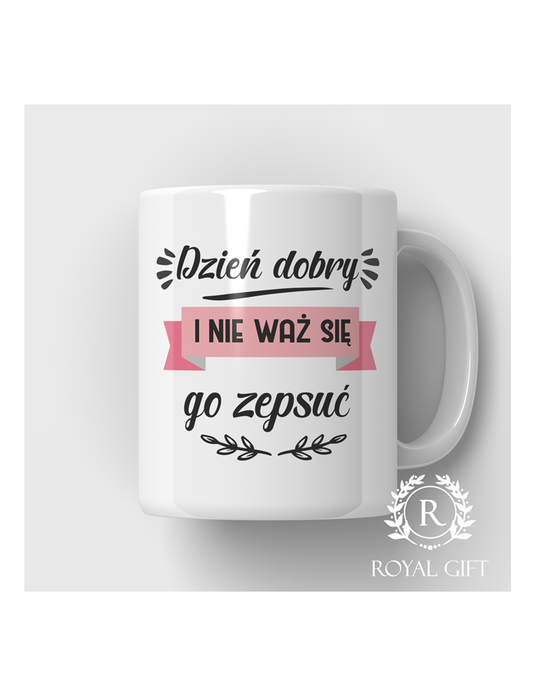 Kubek z napisem Dzień dobry i nie waż się go zepsuć